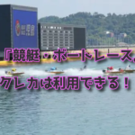 人気の『競艇・ボートレース』にクレジットカードは利用出来るのか！？